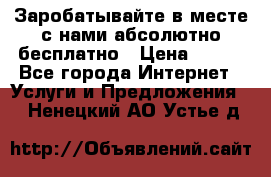 Заробатывайте в месте с нами абсолютно бесплатно › Цена ­ 450 - Все города Интернет » Услуги и Предложения   . Ненецкий АО,Устье д.